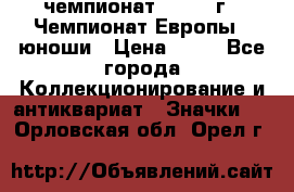 11.1) чемпионат : 1984 г - Чемпионат Европы - юноши › Цена ­ 99 - Все города Коллекционирование и антиквариат » Значки   . Орловская обл.,Орел г.